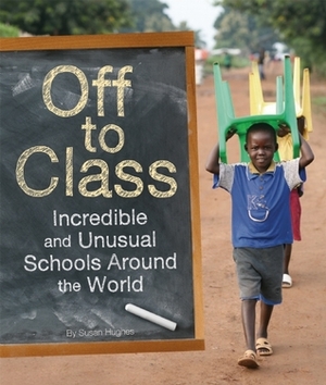 Off to Class: Incredible and Unusual Schools Around the World by Susan Hughes