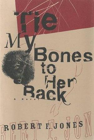 Tie My Bones to Her Back: A Novel by Robert F. Jones, Robert F. Jones