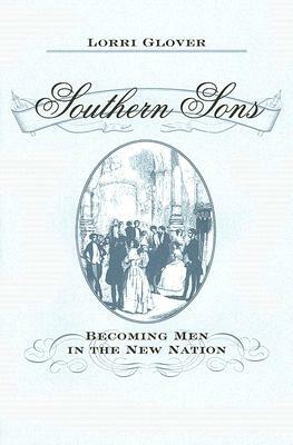 Southern Sons: Becoming Men in the New Nation by Lorri Glover