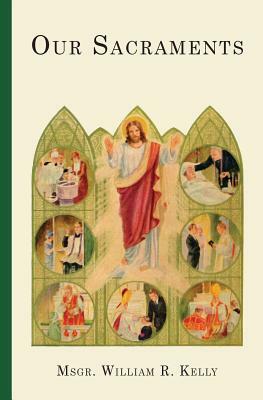 Our Sacraments: Instructions in Story Form for Use in the Primary Grades by William R. Kelly