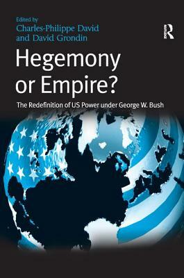 Hegemony or Empire?: The Redefinition of US Power under George W. Bush by David Grondin