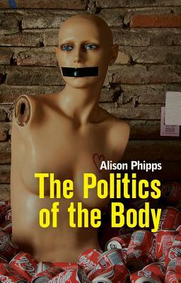 The Politics of the Body: Gender in a Neoliberal and Neoconservative Age by Alison Phipps