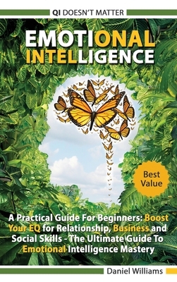 Emotional intelligence - A Practical Guide For Beginners: Boost your EQ for Relationship, Business and Social Skills. The Ultimate Guide to Emotional by Daniel Williams