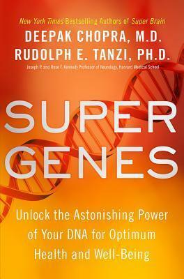 Super Genes: Unlock the Astonishing Power of Your DNA for Optimum Health and Well-Being by Rudolph E. Tanzi, Deepak Chopra