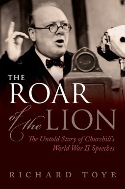 The Roar of the Lion: The Untold Story of Churchill's World War II Speeches by Richard Toye