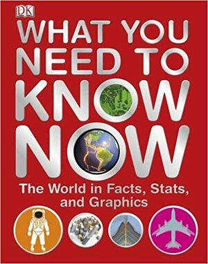What You Need To Know Now: The World In Facts, Stats, And Graphics by Joe Fullman