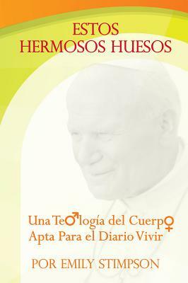 Estos Hermosos Huesos: Una Teologia del Cuerpo Apta Para El Diario Vivir by Emily Stimpson