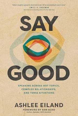 Say Good: Speaking Across Hot Topics, Complex Relationships, and Tense Situations by Ashlee Eiland