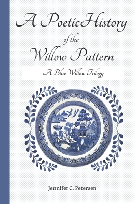 A Poetic History of the Willow Pattern: A Blue Willow Trilogy by Jennifer C. Petersen