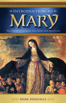 Introduction to Mary: The Heart of Marian Doctrine and Devotion by Mark I. Miravalle