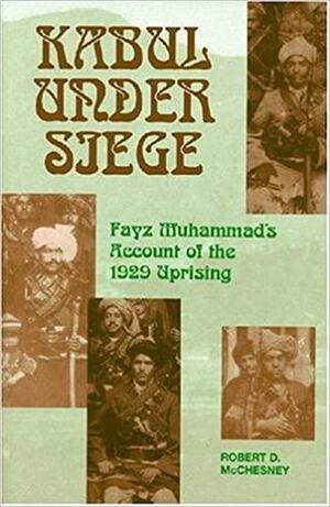 Kabul Under Siege: An Inside Account of the 1929 Uprising by Robert D. McChesney, Fayz Muhammad