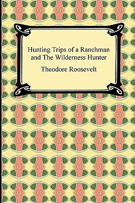 Hunting Trips of a Ranchman and The Wilderness Hunter by Theodore Roosevelt