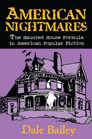 American Nightmares: The Haunted House Formula in American Popular Fiction by Dale Bailey