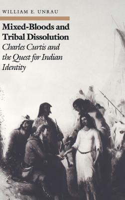 Mixed-Bloods and Tribal Dissolution: Charles Curtis and the Quest for Indian Identity by William E. Unrau