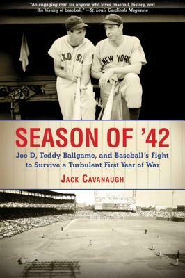 Season of '42: Joe D, Teddy Ballgame, and Baseballa's Fight to Survive a Turbulent First Year of War by Jack Cavanaugh