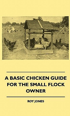 A Basic Chicken Guide For The Small Flock Owner by Roy Jones