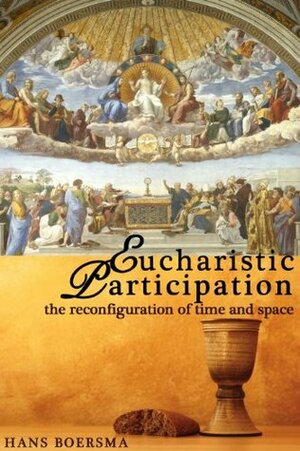 Eucharistic Participation: The Reconfiguration of Time and Space by Hans Boersma