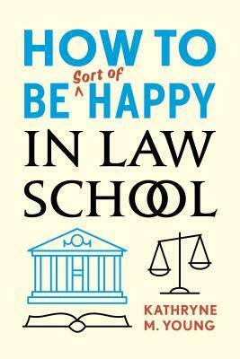 How to Be Sort of Happy in Law School by Kathryne Young