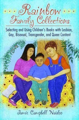 Rainbow Family Collections: Selecting and Using Children's Books with Lesbian, Gay, Bisexual, Transgender, and Queer Content by Jamie Campbell Naidoo