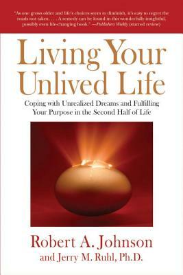 Living Your Unlived Life: Coping with Unrealized Dreams and Fulfilling Your Purpose in the Second Half of Life by Robert A. Johnson, Jerry Ruhl