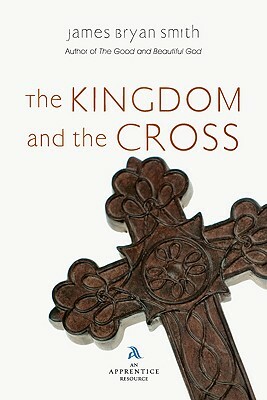 The Kingdom and the Cross by James Bryan Smith