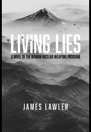 Living Lies: A Novel of the Iranian Nuclear Weapons Program by James Lawler