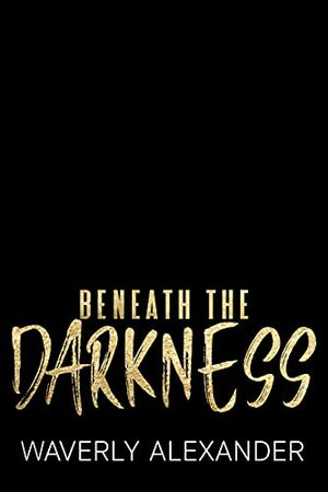 Beneath the Darkness: A dark enemies to lovers romance by Waverly Alexander, Kate DellaVecchia