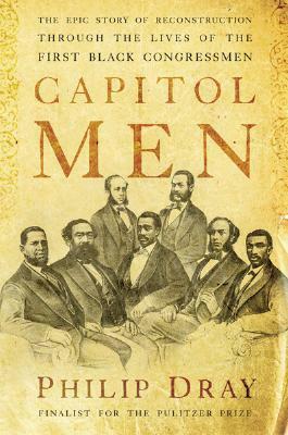 Capitol Men: The Epic Story of Reconstruction Through the Lives of the First Black Congressmen by Philip Dray