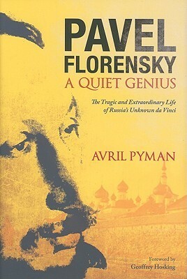 Pavel Florensky: A Quiet Genius: The Tragic and Extraordinary Life of Russia's Unknown da Vinci by Avril Pyman, Geoffrey Hosking