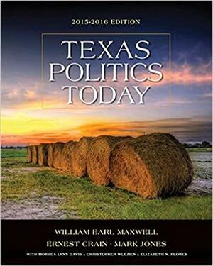 Texas Politics Today 2015-2016 by Mark Jones, William Earl Maxwell, Morhea Lynn Davis, Christopher Wlezein, Ernest Crain