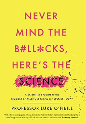 Never Mind the B#ll*cks, Here's the Science: A scientist's guide to the biggest challenges facing our species today by Luke O'Neill