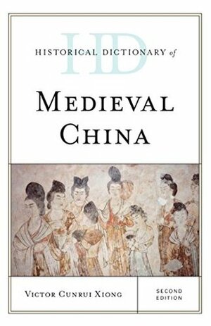 Historical Dictionary of Medieval China by Victor Cunrui Xiong