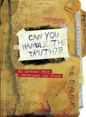 Can You Handle the Truth?: 50 In-Your-Face Devotions for Teens by Phil Chalmers