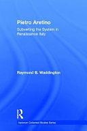 Pietro Aretino: Subverting the System in Renaissance Italy by Raymond B. Waddington