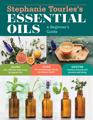 Stephanie Tourles's 25 Essential Oils for HealthWell-Being: A Beginner's Guide, with 100 Safe and Easy Recipes to Remedy the Most Common Ailments and Conditions by Stephanie L. Tourles