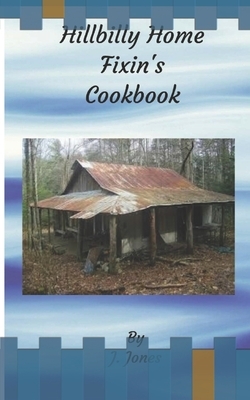Hillbilly Home Fixin's Cookbook by J. Jones