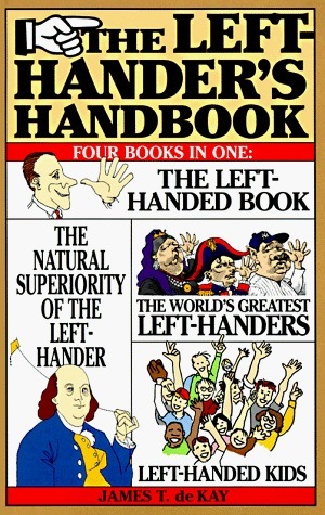 The Left-Hander's Handbook: Four Books in One: The Left-Handed Book, the Natural Superiority of the Left-Hander, the World's Greatest Left-Handers, Left-Handed Kids by James Tertius de Kay