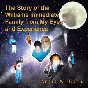 The Story of the Williams Immediate Family from My Eyes and Experiance: The Good and Bad Times of the Williams Family by Andre Williams