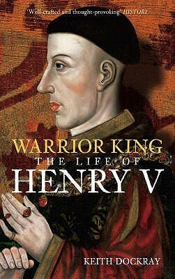 Warrior King: The Life of Henry V by Keith Dockray