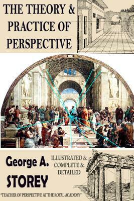 The Theory and practice of perspective: {Illustrated & Complete & Detailed} by George a. Storey
