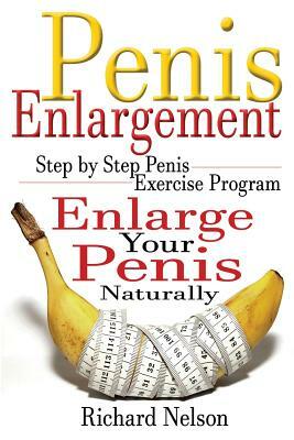 Penis Enlargement: Step by Step Penis Exercise Program, Enlarge Your Penis Naturally by Richard Nelson