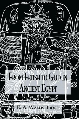 From Fetish To God Ancient Egypt by Wallis Budge