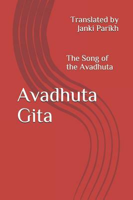 Avadhuta Gita: The Song of the Avadhuta Translated by by Janki Parikh