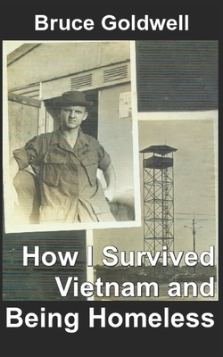 How I Survived Vietnam and Being Homeless by Bruce Goldwell