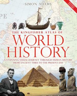 The Kingfisher Atlas of World History: A Pictoral Guide to the World's People and Events, 10000bce-Present by Simon Adams