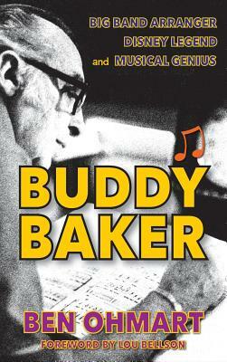 Buddy Baker: Big Band Arranger, Disney Legend & Musical Genius (Hardback) by Ben Ohmart