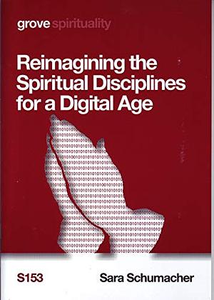 Reimagining the Spiritual Disciplines for a Digital Age by Sara Schumacher