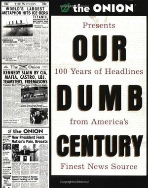 Our Dumb Century: The Onion Presents 100 Years of Headlines from America's Finest News Source by Tim Harrod, John Krewson, Maria Schneider, Robert Siegel, Mike Loew, Scott Dikkers, David Javerbaum, Todd Hanson, Carol Kolb, The Onion