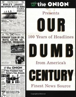 Our Dumb Century: The Onion Presents 100 Years of Headlines from America's Finest News Source by John Krewson, Todd Hanson, Carol Kolb, Scott Dikkers, Maria Schneider, Robert Siegel, Tim Harrod, The Onion, Mike Loew, David Javerbaum