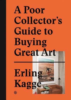 A Poor Collector's Guide to Buying Great Art by Erling Kagge